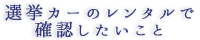 選挙カーのレンタルで確認したいこと
